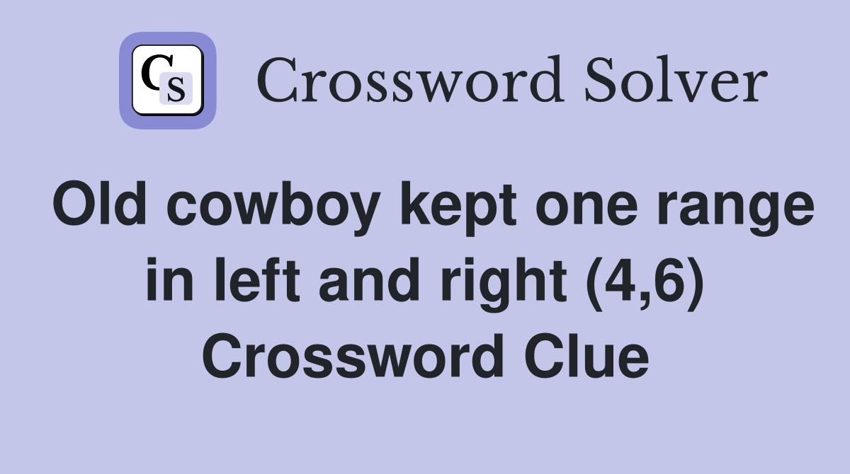 Old cowboy kept one range in left and right (4,6) Crossword Clue